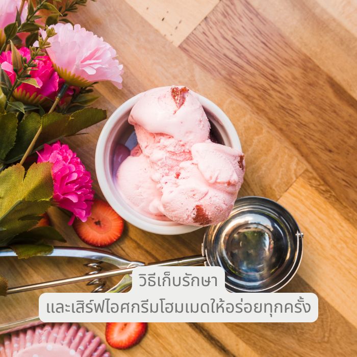 วิธีเก็บรักษาและเสิร์ฟไอศกรีมโฮมเมดให้อร่อยทุกครั้ง